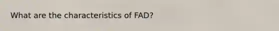 What are the characteristics of FAD?