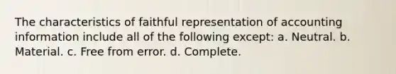 The characteristics of faithful representation of accounting information include all of the following except: a. Neutral. b. Material. c. Free from error. d. Complete.