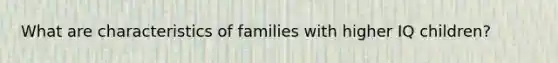 What are characteristics of families with higher IQ children?