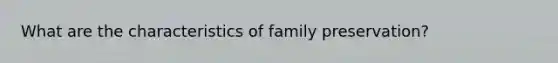 What are the characteristics of family preservation?