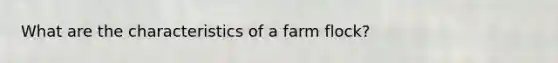 What are the characteristics of a farm flock?