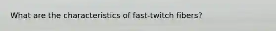 What are the characteristics of fast-twitch fibers?