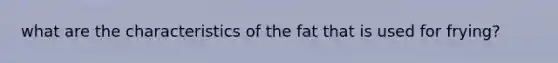 what are the characteristics of the fat that is used for frying?