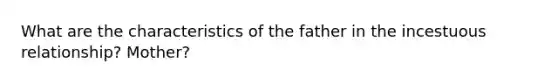 What are the characteristics of the father in the incestuous relationship? Mother?