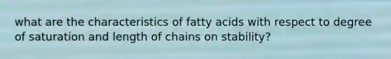 what are the characteristics of fatty acids with respect to degree of saturation and length of chains on stability?