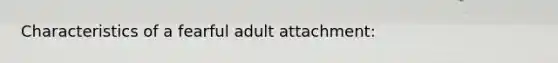 Characteristics of a fearful adult attachment: