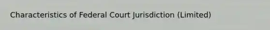 Characteristics of Federal Court Jurisdiction (Limited)