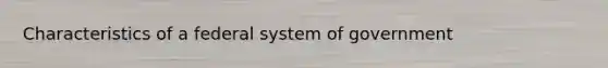 Characteristics of a federal system of government