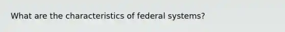 What are the characteristics of federal systems?