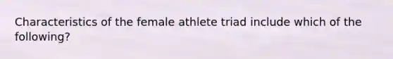 Characteristics of the female athlete triad include which of the following?