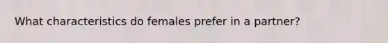 What characteristics do females prefer in a partner?