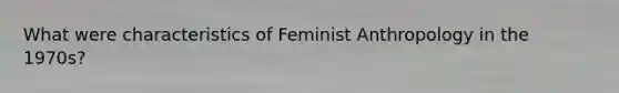 What were characteristics of Feminist Anthropology in the 1970s?