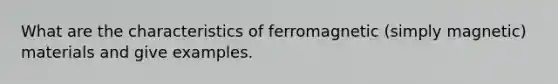 What are the characteristics of ferromagnetic (simply magnetic) materials and give examples.