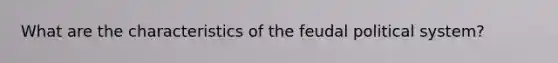 What are the characteristics of the feudal political system?