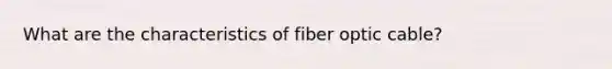 What are the characteristics of fiber optic cable?