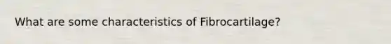 What are some characteristics of Fibrocartilage?