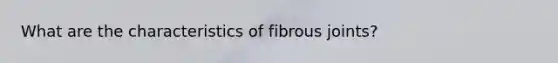 What are the characteristics of fibrous joints?