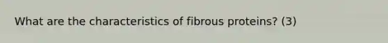 What are the characteristics of fibrous proteins? (3)