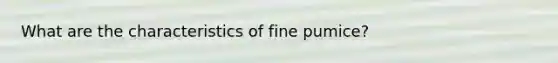 What are the characteristics of fine pumice?