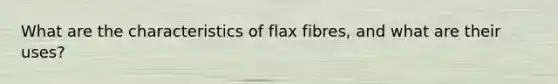 What are the characteristics of flax fibres, and what are their uses?