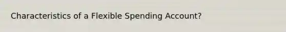 Characteristics of a Flexible Spending Account?