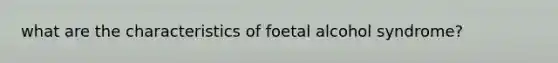 what are the characteristics of foetal alcohol syndrome?