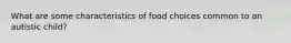 What are some characteristics of food choices common to an autistic child?