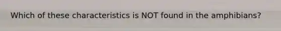 Which of these characteristics is NOT found in the amphibians?