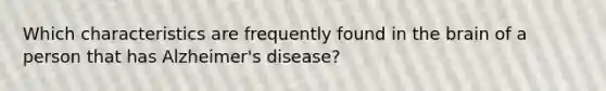 Which characteristics are frequently found in the brain of a person that has Alzheimer's disease?