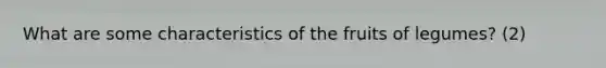 What are some characteristics of the fruits of legumes? (2)