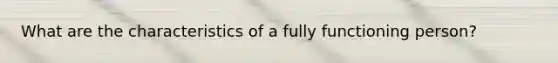 What are the characteristics of a fully functioning person?