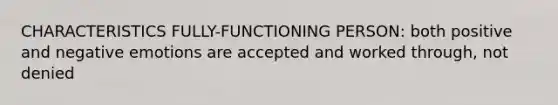 CHARACTERISTICS FULLY-FUNCTIONING PERSON: both positive and negative emotions are accepted and worked through, not denied