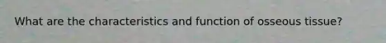 What are the characteristics and function of osseous tissue?