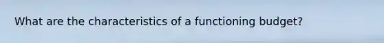 What are the characteristics of a functioning budget?