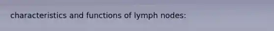 characteristics and functions of lymph nodes: