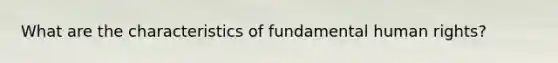 What are the characteristics of fundamental human rights?