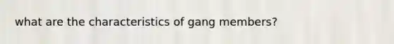 what are the characteristics of gang members?