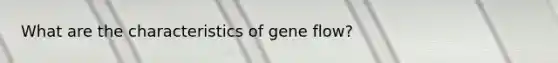 What are the characteristics of gene flow?