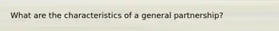 What are the characteristics of a general partnership?