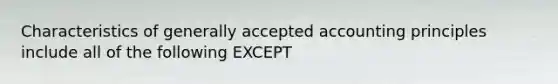 Characteristics of generally accepted accounting principles include all of the following EXCEPT