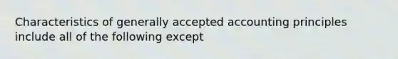 Characteristics of generally accepted accounting principles include all of the following except