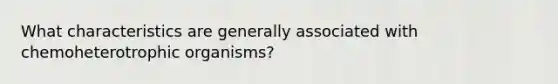 What characteristics are generally associated with chemoheterotrophic organisms?