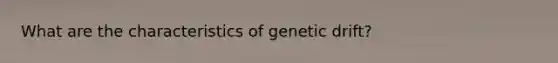 What are the characteristics of genetic drift?