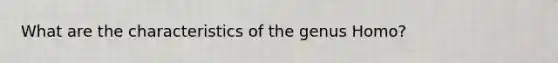 What are the characteristics of the genus Homo?