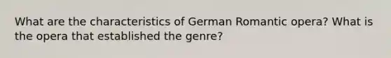 What are the characteristics of German Romantic opera? What is the opera that established the genre?