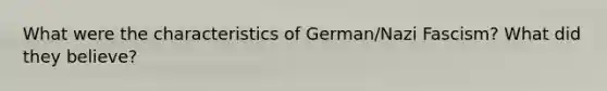 What were the characteristics of German/Nazi Fascism? What did they believe?