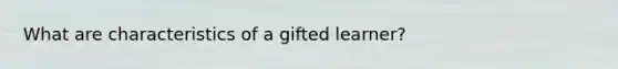 What are characteristics of a gifted learner?