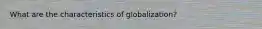 What are the characteristics of globalization?