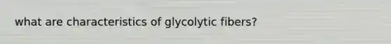 what are characteristics of glycolytic fibers?