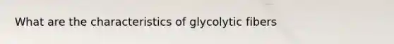 What are the characteristics of glycolytic fibers